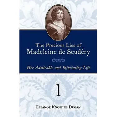 The Precious Lies of Madeleine de Scudéry: Her Admirable and Infuriating Life. Book 1