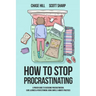 How to Stop Procrastinating: A Proven Guide to Overcome Procrastination, Cure Laziness & Perfectionism, Using Simple 5-Minute Practices