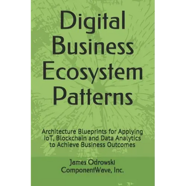 Digital Business Ecosystem Patterns: Architecture Blueprints for Applying IoT, Blockchain and Data Analytics to Achieve Business Outcomes