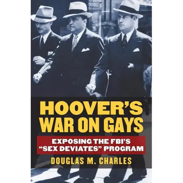 Hoover's War on Gays: Exposing the Fbi's Sex Deviates Program