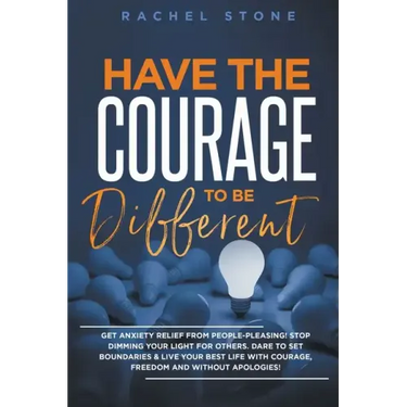 Have The Courage To Be Different: Get Anxiety Relief From People-Pleasing! Stop Dimming Your Light For Others. Dare To Set Boundaries & Live Your Best