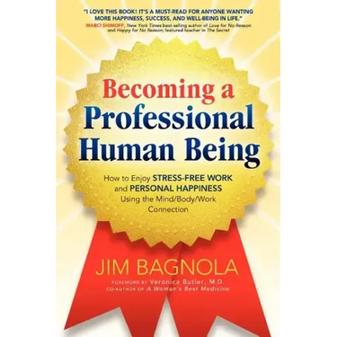 Becoming a Professional Human Being: How to Enjoy Stress-Free Work and Personal Happiness Using the Mind/Body/Work Connection