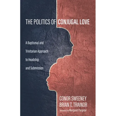 The Politics of Conjugal Love: A Baptismal and Trinitarian Approach to Headship and Submission