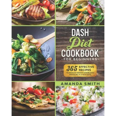 Dash diet Cookbook for Beginners: 365 Effective Recipes to Reduce Weight and Blood Pressure in 7 Days