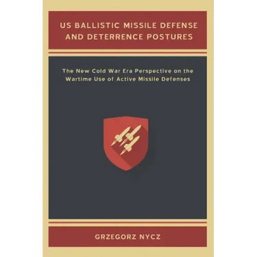 US Ballistic Missile Defense and Deterrence Postures: The New Cold War Era Perspective on the Wartime Use of Active Missile Defenses