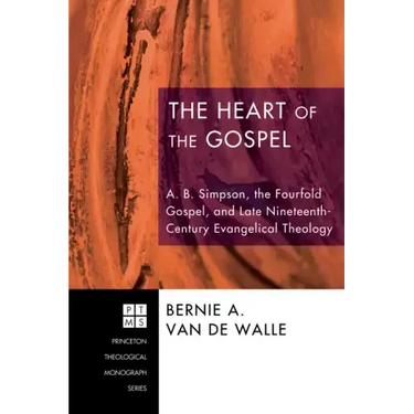 The Heart of the Gospel: A. B. Simpson, the Fourfold Gospel, and Late Nineteenth-Century Evangelical Theology