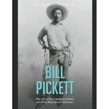 Bill Pickett: The Life of the Legendary Rodeo and Wild West Show Performer
