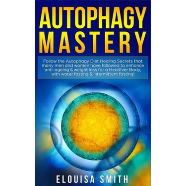 Autophagy Mastery: Follow the Autophagy Diet Healing Secrets That Many Men and Women Have Followed to Enhance Anti-Aging & Weight Loss fo