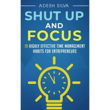 Shut Up And Focus: 19 Highly Effective Time Management Habits For Entrepreneurs