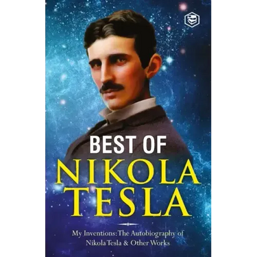 The Inventions, Researches, and Writings of Nikola Tesla: - My Inventions: The Autobiography of Nikola Tesla; Experiments With Alternate Currents of H