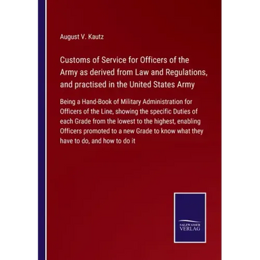 Customs of Service for Officers of the Army as derived from Law and Regulations, and practised in the United States Army: Being a Hand-Book of Militar