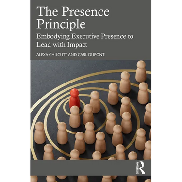 The Presence Principle: Embodying Executive Presence to Lead with Impact