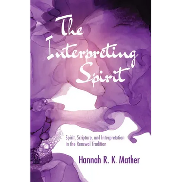 The Interpreting Spirit: Spirit, Scripture, and Interpretation in the Renewal Tradition