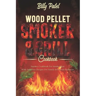 Wood Pellet Smoker and Grill Cookbook: Smoker Cookbook for Smoke Meat with Delicous Recipes for Family and Friends Barbecue