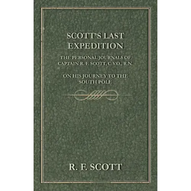 Scott's Last Expedition - The Personal Journals Of Captain R. F. Scott, C.V.O., R.N., On His Journey To The South Pole