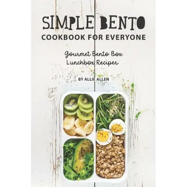 Simple Bento Cookbook for Everyone: Gourmet Bento Box Lunchbox Recipes