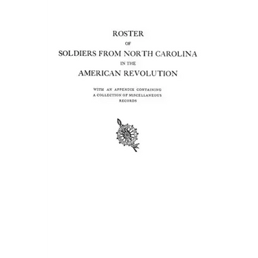 Roster of Soldiers from North Carolina in the American Revolution, with an Appendix Containing a Collection of Miscellaneous Records