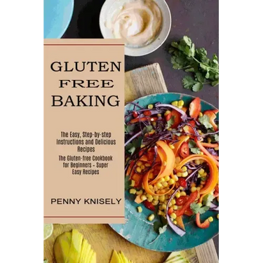 Gluten Free Baking: The Easy, Step-by-step Instructions and Delicious Recipes (The Gluten-free Cookbook for Beginners - Super Easy Recipes