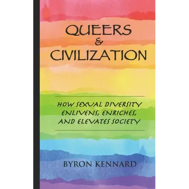 Queers & Civilization: How Sexual Diversity Enlivens, Enriches, and Elevates Society