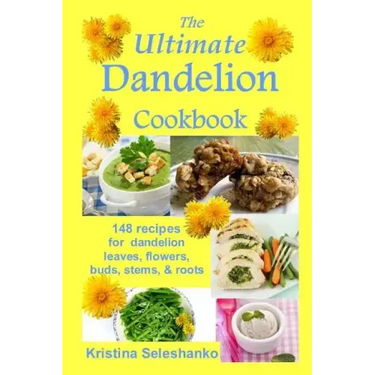The Ultimate Dandelion Cookbook: 148 recipes for dandelion leaves, flowers, buds, stems, & roots