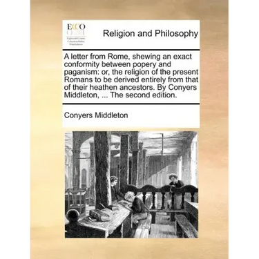 A Letter from Rome, Shewing an Exact Conformity Between Popery and Paganism: Or, the Religion of the Present Romans to Be Derived Entirely from That o