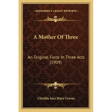 A Mother Of Three: An Original Farce In Three Acts (1909)