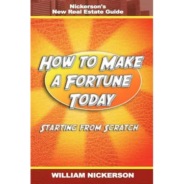 How to Make a Fortune Today-Starting from Scratch: Nickerson's New Real Estate Guide