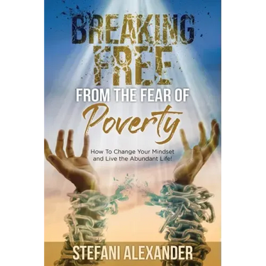Breaking Free from the Fear of Poverty: How to Change Your Mindset to Live the Abundant Life