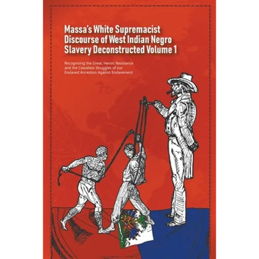 Massa's White Supremacist Discourse of West Indian Negro Slavery Deconstructed Volume 1