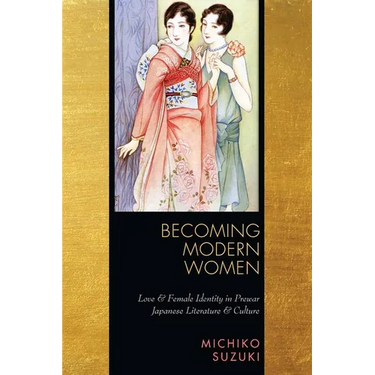 Becoming Modern Women: Love and Female Identity in Prewar Japanese Literature and Culture