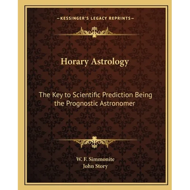 Horary Astrology: The Key to Scientific Prediction Being the Prognostic Astronomer