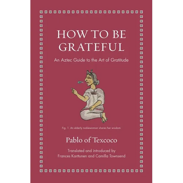 How to Be Grateful: An Aztec Guide to the Art of Gratitude