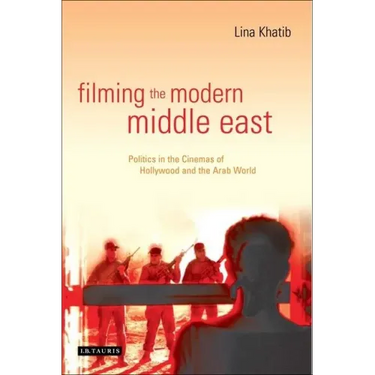 Filming the Modern Middle East: Politics in the Cinemas of Hollywood and the Arab World