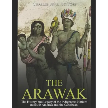 The Arawak: The History and Legacy of the Indigenous Natives in South America and the Caribbean