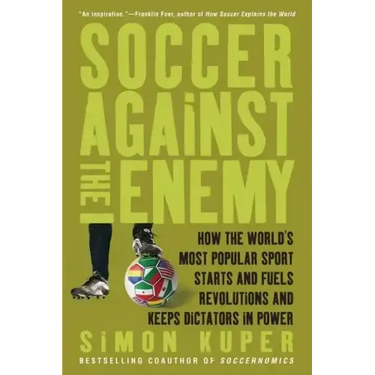 Soccer Against the Enemy: How the World's Most Popular Sport Starts and Fuels Revolutions and Keeps Dictators in Power