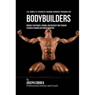 The Complete Strength Training Workout Program for Bodybuilders: Improve your power, stamina, and recovery time through strength training and proper n