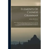 Elements Of Chinese Grammar: With A Preliminary Dissertation On The Characters And The Colloquial Medium Of The Chinese, An An Appendix Containing