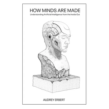 How Minds Are Made: Understanding Artificial Intelligence from the Inside Out