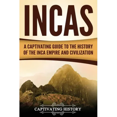 Incas: A Captivating Guide to the History of the Inca Empire and Civilization