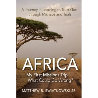 Africa-My First Missions Trip . . . What Could Go Wrong?: A Journey in Learning to Trust God Through Mishaps and Trials
