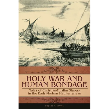 Holy War and Human Bondage: Tales of Christian-Muslim Slavery in the Early-Modern Mediterranean