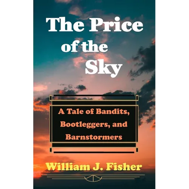 The Price of the Sky: A Tale of Bandits, Bootleggers, and Barnstormers