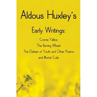 Aldous Huxley's Early Writings including (complete and unabridged) Crome Yellow, The Burning Wheel, The Defeat of Youth and Other Poems and Mortal Coi