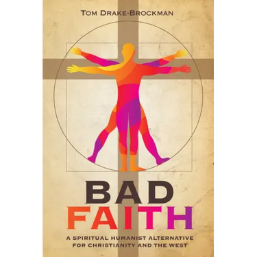 Bad Faith: A Spiritual Humanist Alternative for Christianity and the West