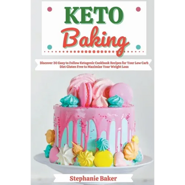 Keto Baking: Discover 30 Easy to Follow Ketogenic Cookbook Recipes for Your Low Carb Diet Gluten Free to Maximize Your Weight Loss