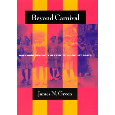 Beyond Carnival: Male Homosexuality in Twentieth-Century Brazil