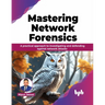 Mastering Network Forensics: A Practical Approach to Investigating and Defending Against Network Attacks