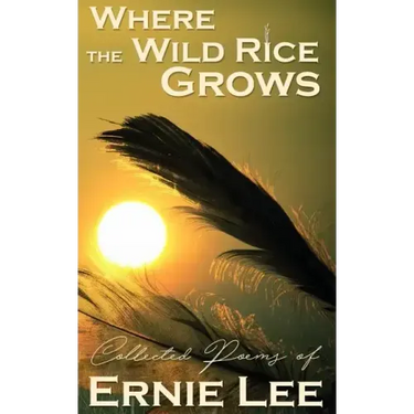 Where the Wild Rice Grows: Collected Poems of Ernie Lee