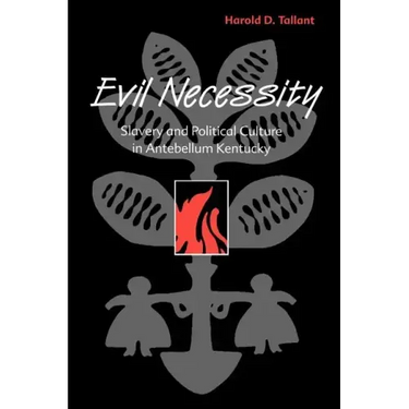 Evil Necessity: Slavery and Political Culture in Antebellum Kentucky