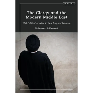 The Clergy and the Modern Middle East: Shi'i Political Activism in Iran, Iraq and Lebanon